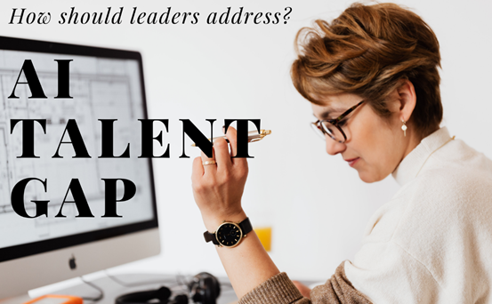 How should leaders address the AI Talent Gap?